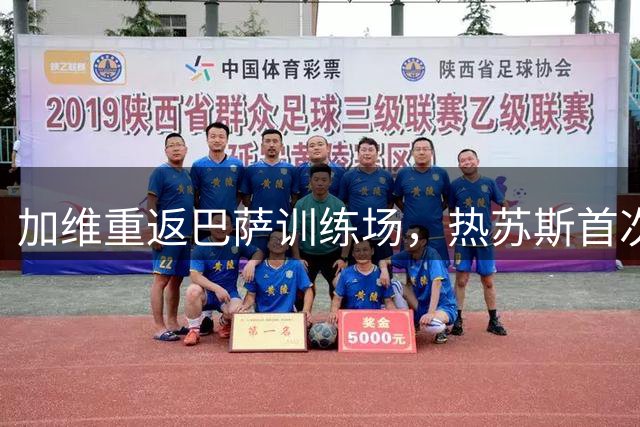 加维重返巴萨训练场，热苏斯首次参与合练