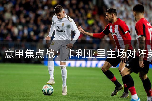 意甲焦点战：卡利亚里主场对阵莱切前瞻