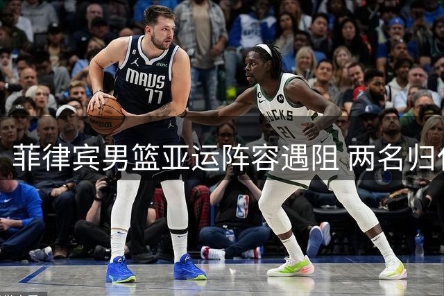 菲律宾男篮亚运阵容遇阻 两名归化球员或双双缺席